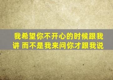 我希望你不开心的时候跟我讲 而不是我来问你才跟我说